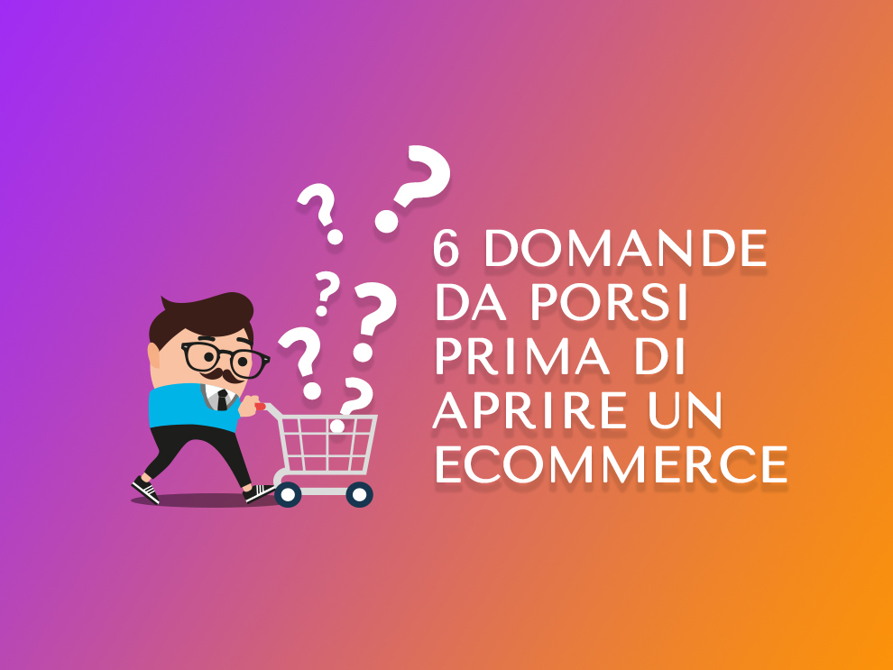 6 Domande da porsi prima di Aprire un e-Commerce