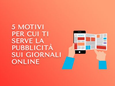 5 motivi per cui ti serve la pubblicità sui giornali online