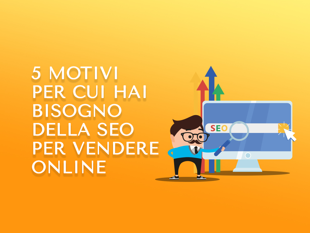 5 motivi per cui hai bisogno della SEO per vendere online
