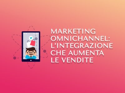 Marketing Omnichannel: l’integrazione che aumenta le vendite
